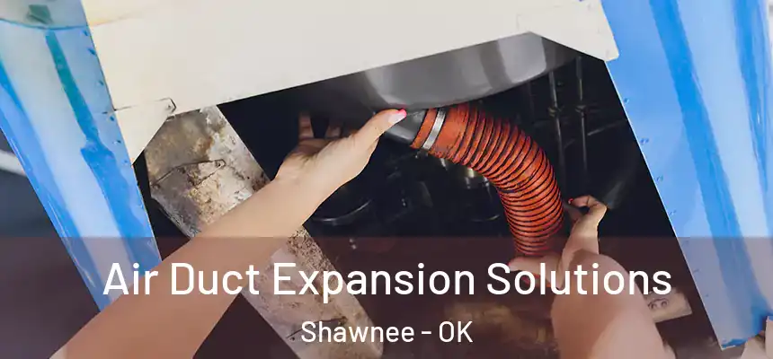 Air Duct Expansion Solutions Shawnee - OK