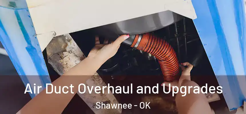 Air Duct Overhaul and Upgrades Shawnee - OK