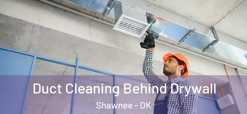 Duct Cleaning Behind Drywall Shawnee - OK